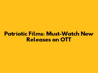 Patriotic Films: Must-Watch New Releases on OTT