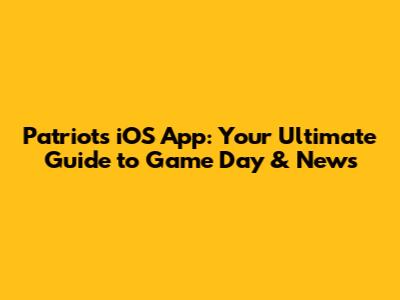 Patriots iOS App: Your Ultimate Guide to Game Day & News