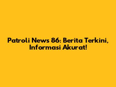 Patroli News 86: Berita Terkini, Informasi Akurat!