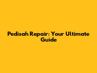 Pedisah Repair: Your Ultimate Guide