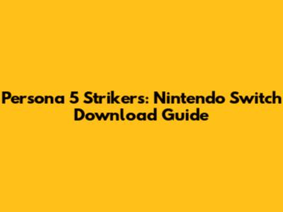 Persona 5 Strikers: Nintendo Switch Download Guide