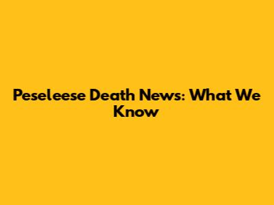 Peseleese Death News: What We Know