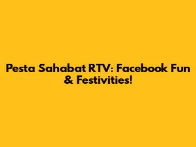 Pesta Sahabat RTV: Facebook Fun & Festivities!