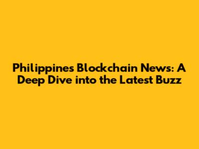 Philippines Blockchain News: A Deep Dive into the Latest Buzz