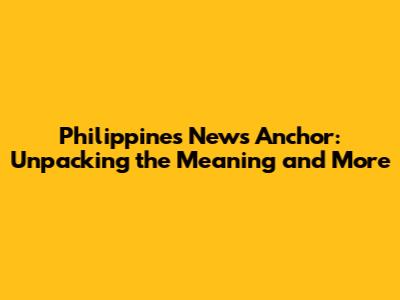 Philippines News Anchor: Unpacking the Meaning and More