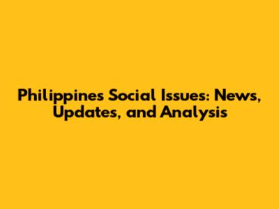 Philippines Social Issues: News, Updates, and Analysis