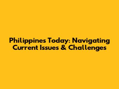 Philippines Today: Navigating Current Issues & Challenges
