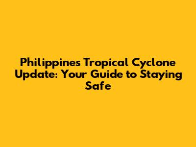 Philippines Tropical Cyclone Update: Your Guide to Staying Safe