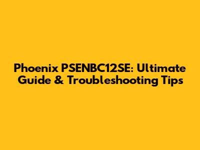 Phoenix PSENBC12SE: Ultimate Guide & Troubleshooting Tips