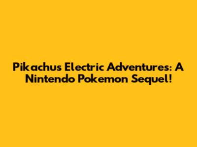 Pikachu's Electric Adventures: A Nintendo Pokemon Sequel!