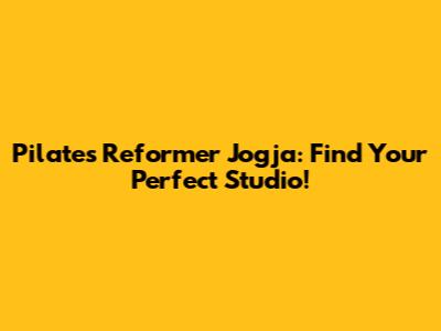 Pilates Reformer Jogja: Find Your Perfect Studio!