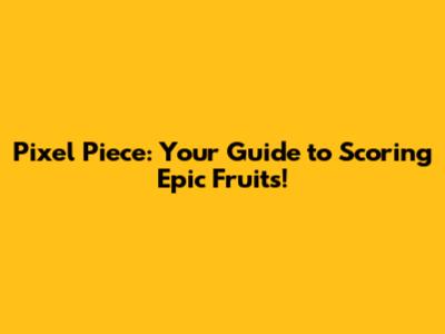 Pixel Piece: Your Guide to Scoring Epic Fruits!