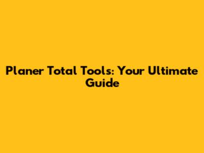 Planer Total Tools: Your Ultimate Guide