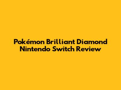 Pokémon Brilliant Diamond Nintendo Switch Review