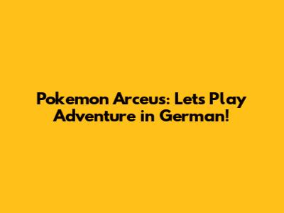 Pokemon Arceus: Let's Play Adventure in German!