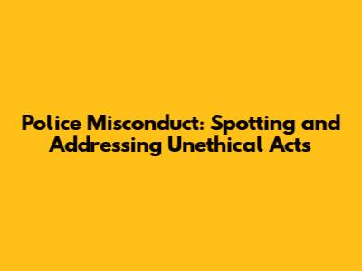Police Misconduct: Spotting and Addressing Unethical Acts