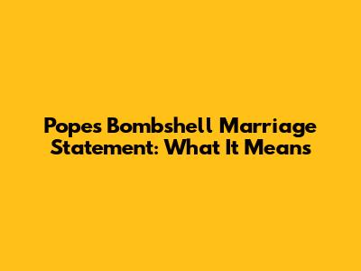 Pope's Bombshell Marriage Statement: What It Means
