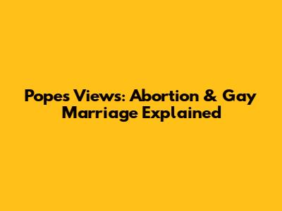 Pope's Views: Abortion & Gay Marriage Explained