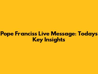 Pope Francis's Live Message: Today's Key Insights