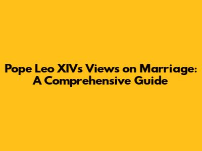 Pope Leo XIV's Views on Marriage: A Comprehensive Guide