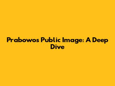 Prabowo's Public Image: A Deep Dive
