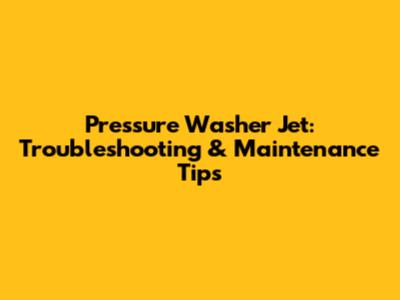Pressure Washer Jet: Troubleshooting & Maintenance Tips