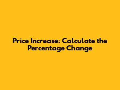 Price Increase: Calculate the Percentage Change