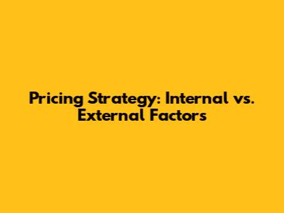Pricing Strategy: Internal vs. External Factors