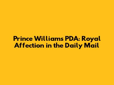 Prince William's PDA: Royal Affection in the Daily Mail