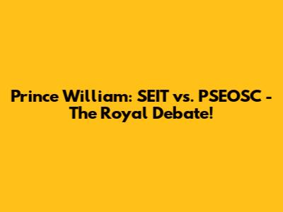 Prince William: SEIT vs. PSEOSC - The Royal Debate!