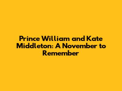 Prince William and Kate Middleton: A November to Remember