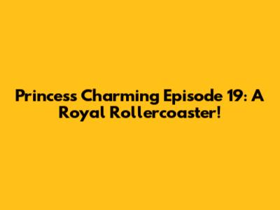 Princess Charming Episode 19: A Royal Rollercoaster!