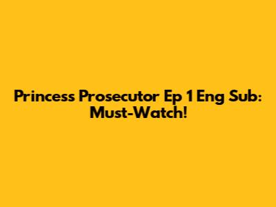 Princess Prosecutor Ep 1 Eng Sub: Must-Watch!