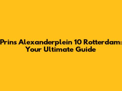 Prins Alexanderplein 10 Rotterdam: Your Ultimate Guide