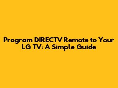 Program DIRECTV Remote to Your LG TV: A Simple Guide