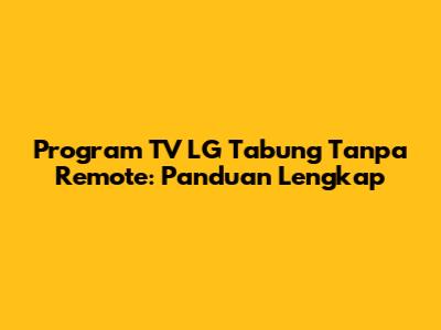 Program TV LG Tabung Tanpa Remote: Panduan Lengkap