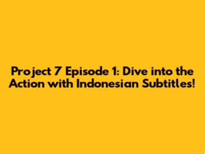 Project 7 Episode 1: Dive into the Action with Indonesian Subtitles!