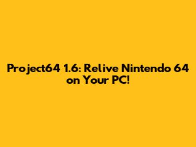 Project64 1.6: Relive Nintendo 64 on Your PC!