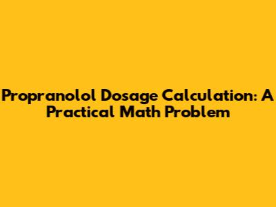 Propranolol Dosage Calculation: A Practical Math Problem