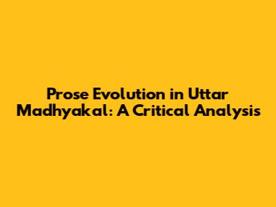 Prose Evolution in Uttar Madhyakal: A Critical Analysis