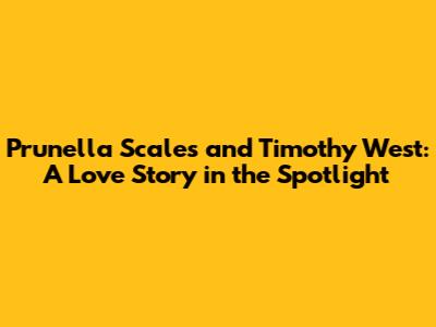 Prunella Scales and Timothy West: A Love Story in the Spotlight