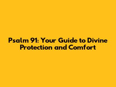 Psalm 91: Your Guide to Divine Protection and Comfort