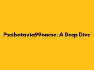 Pseibatavia99onese: A Deep Dive