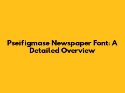 Pseifigmase Newspaper Font: A Detailed Overview
