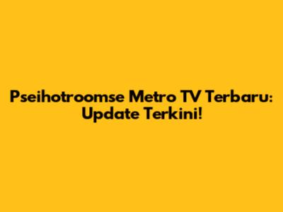 Pseihotroomse Metro TV Terbaru: Update Terkini!