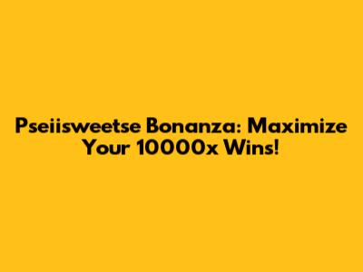 Pseiisweetse Bonanza: Maximize Your 10000x Wins!