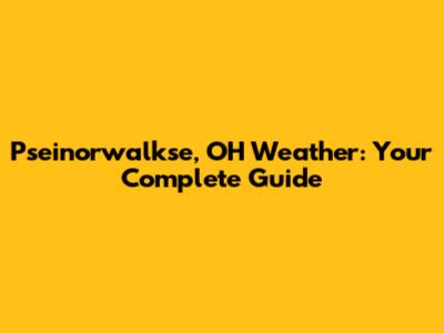 Pseinorwalkse, OH Weather: Your Complete Guide