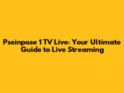 Pseinpose 1 TV Live: Your Ultimate Guide to Live Streaming