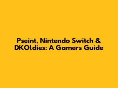Pseint, Nintendo Switch & DKOldies: A Gamer's Guide