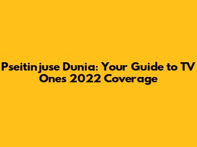 Pseitinjuse Dunia: Your Guide to TV One's 2022 Coverage